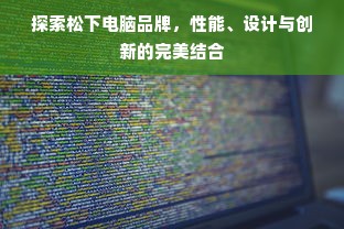 探索松下电脑品牌，性能、设计与创新的完美结合