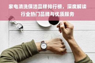 家电清洗保洁品牌排行榜，深度解读行业热门品牌与优质服务