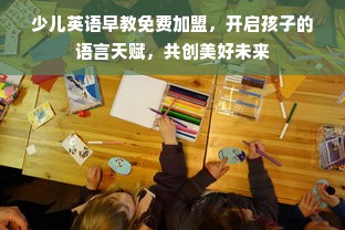 少儿英语早教免费加盟，开启孩子的语言天赋，共创美好未来