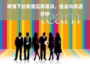 疫情下的家居品牌建设，挑战与机遇并存