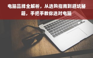 电脑品牌全解析，从选购指南到避坑秘籍，手把手教你选对电脑