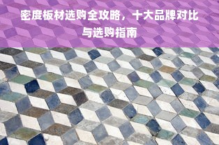 密度板材选购全攻略，十大品牌对比与选购指南