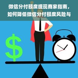 微信分付额度提现商家指南，如何降低微信分付额度风险与操作技巧