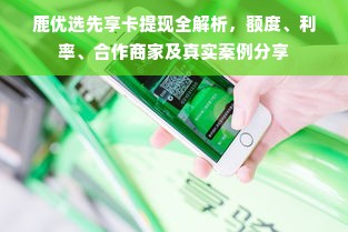 鹿优选先享卡提现全解析，额度、利率、合作商家及真实案例分享