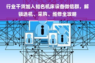 行业干货加入知名机床设备微信群，解锁选机、采购、维修全攻略