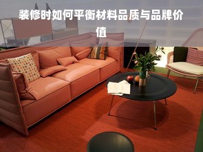 装修时如何平衡材料品质与品牌价值