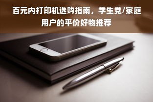 百元内打印机选购指南，学生党/家庭用户的平价好物推荐
