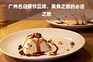 广州名店餐饮品牌，美食之旅的必选之地