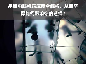 品牌电脑机箱厚度全解析，从薄至厚如何影响你的选择？