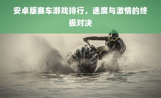 安卓版赛车游戏排行，速度与激情的终极对决