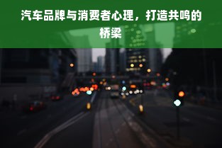汽车品牌与消费者心理，打造共鸣的桥梁