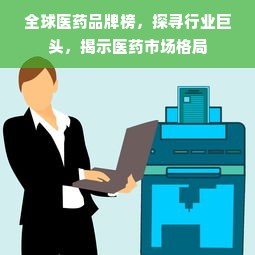 全球医药品牌榜，探寻行业巨头，揭示医药市场格局