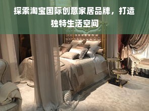 探索淘宝国际创意家居品牌，打造独特生活空间