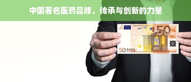 中国著名医药品牌，传承与创新的力量