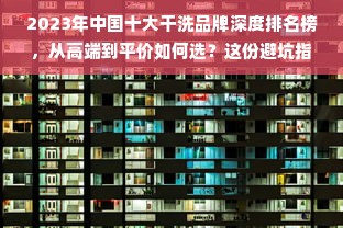 2023年中国十大干洗品牌深度排名榜，从高端到平价如何选？这份避坑指南请收好