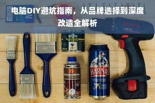 电脑DIY避坑指南，从品牌选择到深度改造全解析