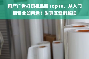 国产广告打印机品牌Top10，从入门到专业如何选？附真实案例解读