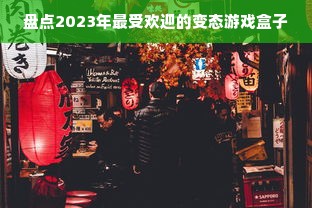 盘点2023年最受欢迎的变态游戏盒子