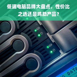 低端电脑品牌大盘点，性价比之选还是鸡肋产品？