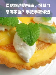 蛋糕粉选购指南，细腻口感哪家强？手把手教你选对烘焙好助手