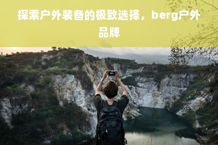 探索户外装备的极致选择，berg户外品牌