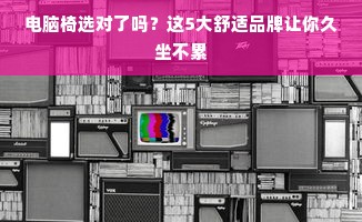 电脑椅选对了吗？这5大舒适品牌让你久坐不累