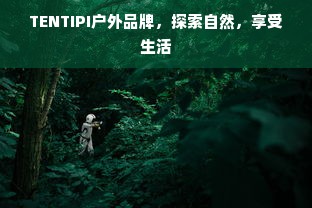TENTIPI户外品牌，探索自然，享受生活