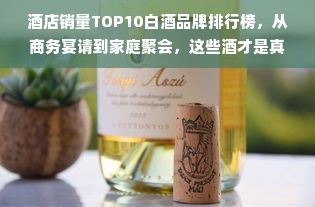 酒店销量TOP10白酒品牌排行榜，从商务宴请到家庭聚会，这些酒才是真香选择！