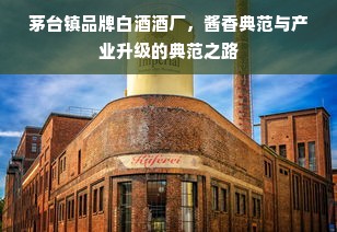 茅台镇品牌白酒酒厂，酱香典范与产业升级的典范之路