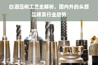 白酒压榨工艺全解析，国内外的头部品牌及行业趋势