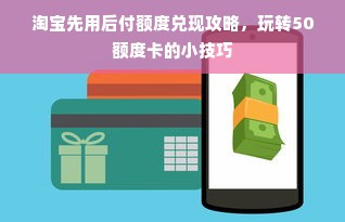 淘宝先用后付额度兑现攻略，玩转50额度卡的小技巧