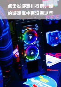 点击类游戏排行榜，你的游戏库中有没有这些热门作品？