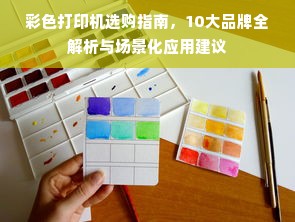 彩色打印机选购指南，10大品牌全解析与场景化应用建议