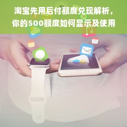 淘宝先用后付额度兑现解析，你的500额度如何显示及使用？