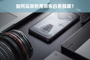 如何高效利用京东白条额度？