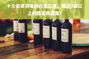十大低调好喝的白酒品牌，喝过3款以上的都是真酒鬼！