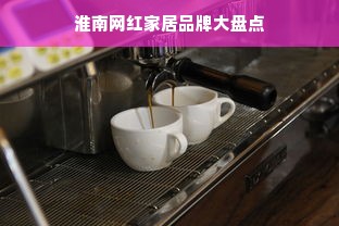 淮南网红家居品牌大盘点