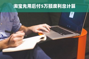 淘宝先用后付5万额度利息计算