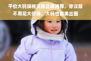 平价大码旗袍汉服品牌推荐，穿汉服不用花大价钱，大码也能美出圈