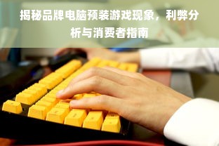 揭秘品牌电脑预装游戏现象，利弊分析与消费者指南