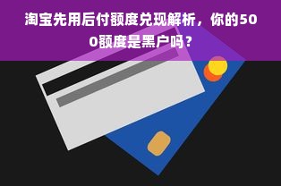 淘宝先用后付额度兑现解析，你的500额度是黑户吗？