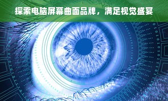 探索电脑屏幕曲面品牌，满足视觉盛宴