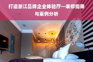 打造浙江品牌企业体验厅—装修指南与案例分析