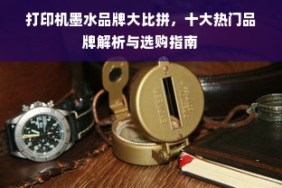打印机墨水品牌大比拼，十大热门品牌解析与选购指南