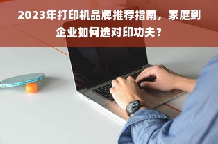 2023年打印机品牌推荐指南，家庭到企业如何选对印功夫？