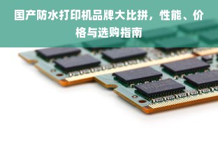 国产防水打印机品牌大比拼，性能、价格与选购指南
