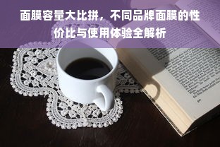 面膜容量大比拼，不同品牌面膜的性价比与使用体验全解析