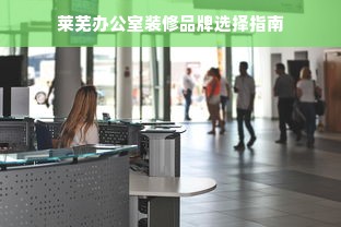 莱芜办公室装修品牌选择指南