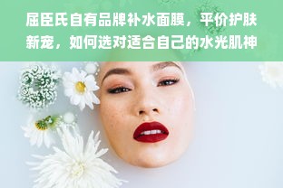 屈臣氏自有品牌补水面膜，平价护肤新宠，如何选对适合自己的水光肌神器？