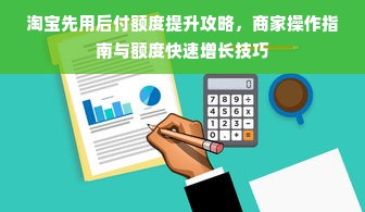 淘宝先用后付额度提升攻略，商家操作指南与额度快速增长技巧